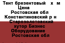 Тент брезентовый 12х12м › Цена ­ 14 400 - Ростовская обл., Константиновский р-н, Старозолотовский хутор Бизнес » Оборудование   . Ростовская обл.